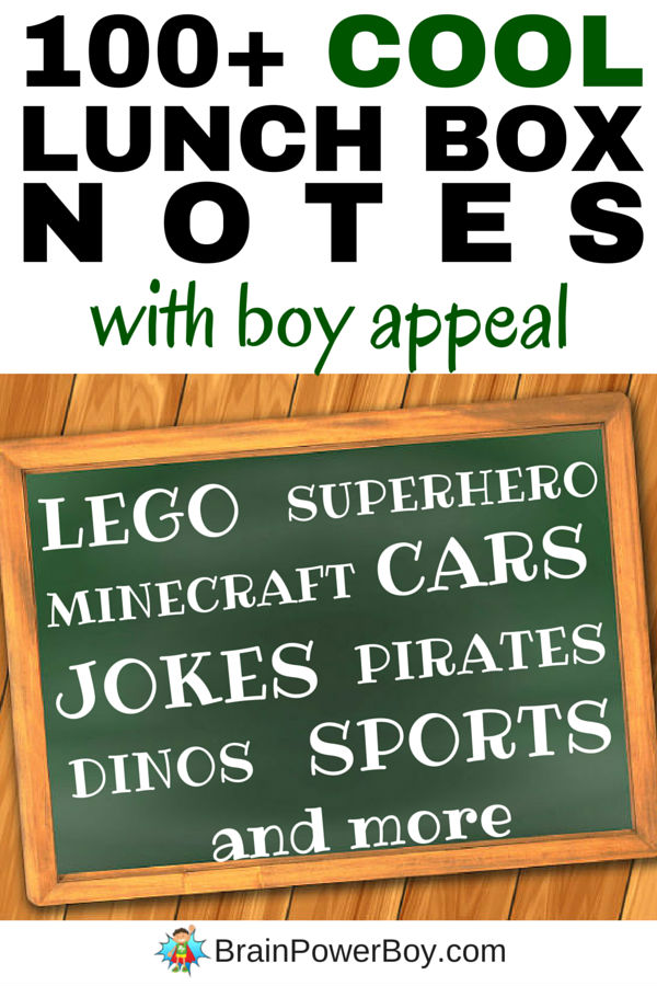 Free printable lunch box notes for boys! Over 100+ notes to pop into their lunches on popular topics that boys really go for. Superhero, LEGO, Minecraft, cars, dinosaurs, pirates, sports and other lunch box notes with boy appeal! Click the image to print your notes and let your boy know you are thinking of him.