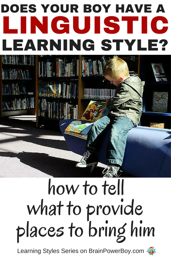 Does your boy love words? Is he very verbal, and likes to read and write? If so, he may have a Linguistic Learning Style. To help your boy learn, take a look at this series which delves into learning styles. Find out more about Linguistic Learners, how to tell if your boy is one, what to provide him with, and places you can take him to honor the way he learns. Click the picture to read more.