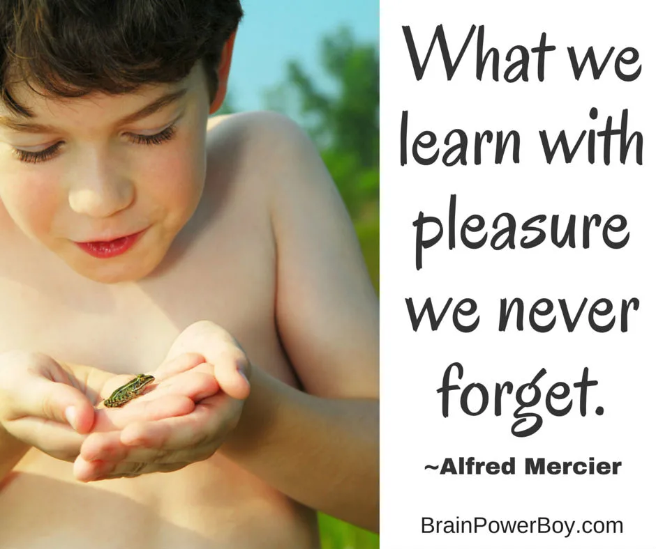 This. This is why natural learning is so important. "What we learn with pleasure we never forget." ~Alfred Mercier learning quote.